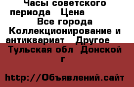 Часы советского периода › Цена ­ 3 999 - Все города Коллекционирование и антиквариат » Другое   . Тульская обл.,Донской г.